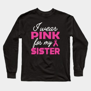 Breast Cancer - I wear pink for my sister Long Sleeve T-Shirt